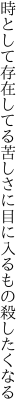 時として存在してる苦しさに 目に入るもの殺したくなる