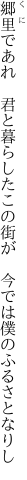 郷里であれ　君と暮らしたこの街が　 今では僕のふるさとなりし