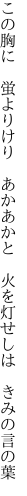 この胸に　蛍よりけり　あかあかと　 火を灯せしは　きみの言の葉