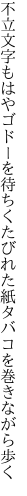 不立文字もはやゴドーを待ちくたびれた 紙タバコを巻きながら歩く