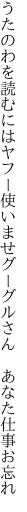うたのわを読むにはヤフー使いませ グーグルさん　あなた仕事お忘れ