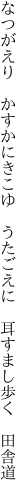 なつがえり かすかにきこゆ うたごえに  耳すまし歩く 田舎道