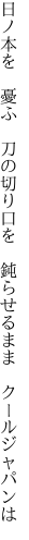 日ノ本を　憂ふ　刀の切り口を 　鈍らせるまま　クールジャパンは