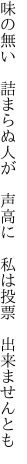 味の無い　詰まらぬ人が　声高に 　私は投票　出来ませんとも