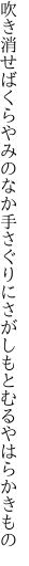吹き消せばくらやみのなか手さぐりに さがしもとむるやはらかきもの