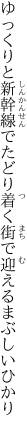 ゆっくりと新幹線でたどり着く 街で迎えるまぶしいひかり