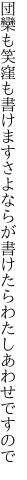 団欒も笑窪も書けますさよならが 書けたらわたしあわせですので