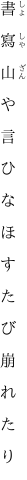 書　寫　山　や　言　ひ　な　ほ　す　た　び 　崩　れ　た　り