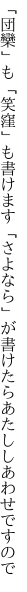 「団欒」も「笑窪」も書けます「さよなら」が 書けたらあたししあわせですので