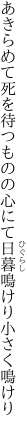 あきらめて死を待つものの心にて 日暮鳴けり小さく鳴けり