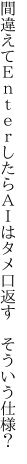 間違えてＥｎｔｅｒしたらＡＩは タメ口返す　そういう仕様？