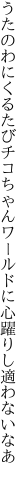 うたのわにくるたびチコちゃんワールドに 心躍りし適わないなあ