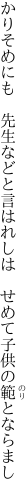 かりそめにも　先生などと言はれしは　 せめて子供の範とならまし