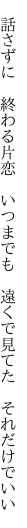　話さずに　終わる片恋　いつまでも 　遠くで見てた　それだけでいい