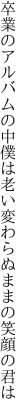 卒業のアルバムの中僕は老い 変わらぬままの笑顔の君は