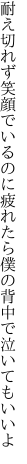 耐え切れず笑顔でいるのに疲れたら 僕の背中で泣いてもいいよ