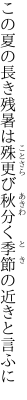 この夏の長き残暑は殊更び 秋分く季節の近きと言ふに
