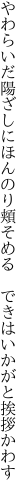 やわらいだ陽ざしにほんのり頬そめる　 できはいかがと挨拶かわす