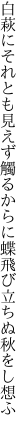 白萩にそれとも見えず觸るからに 蝶飛び立ちぬ秋をし想ふ