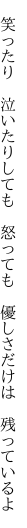 　笑ったり　泣いたりしても　怒っても 　優しさだけは　残っているよ