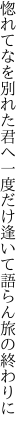 惚れてなを別れた君へ一度だけ 逢いて語らん旅の終わりに