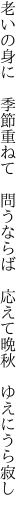 老いの身に　季節重ねて　問うならば 　応えて晩秋　ゆえにうら寂し