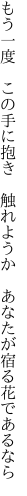 もう一度　この手に抱き　触れようか 　あなたが宿る花であるなら