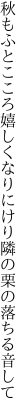 秋もふとこころ嬉しくなりにけり 隣の栗の落ちる音して