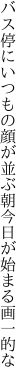 バス停にいつもの顔が並ぶ朝 今日が始まる画一的な
