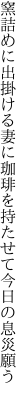 窯詰めに出掛ける妻に珈琲を 持たせて今日の息災願う
