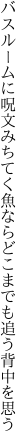 バスルームに呪文みちてく魚なら どこまでも追う背中を思う