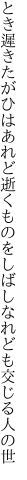 とき遲きたがひはあれど逝くものを しばしなれども交じる人の世