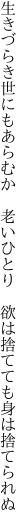 生きづらき世にもあらむか　老いひとり　 欲は捨てても身は捨てられぬ