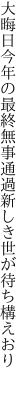 大晦日今年の最終無事通過 新しき世が待ち構えおり　