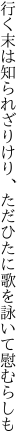 行く末は知られざりけり、ただひたに 歌を詠いて慰むらしも