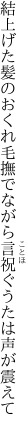 結上げた髪のおくれ毛撫でながら 言祝ぐうたは声が震えて