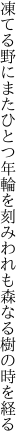 凍てる野にまたひとつ年輪を刻み われも森なる樹の時を経る