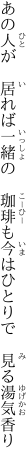 あの人が　居れば一緒の　珈琲も 今はひとりで　見る湯気香り