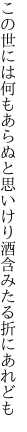 この世には何もあらぬと思いけり 酒含みたる折にあれども