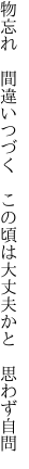 物忘れ　間違いつづく　この頃は 大丈夫かと　思わず自問