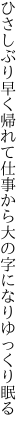 ひさしぶり早く帰れて仕事から 大の字になりゆっくり眠る