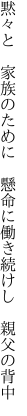 黙々と　家族のために　懸命に 働き続けし　親父の背中