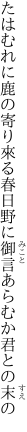 たはむれに鹿の寄り來る春日野に 御言あらむか君との末の
