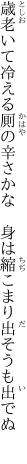 歳老いて冷える厠の辛さかな　 身は縮こまり出そうも出でぬ　