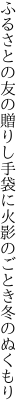 ふるさとの友の贈りし手袋に 火影のごとき冬のぬくもり