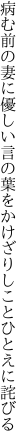 病む前の妻に優しい言の葉を かけざりしことひとえに詫びる
