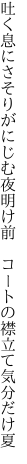 吐く息にさそりがにじむ夜明け前　 コートの襟立て気分だけ夏