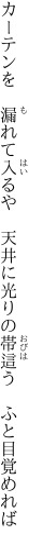 カーテンを　漏れて入るや　天井に 光りの帯這う　ふと目覚めれば