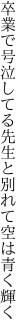 卒業で号泣してる先生と 別れて空は青く輝く
