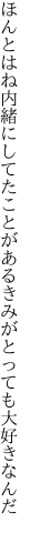 ほんとはね内緒にしてたことがある きみがとっても大好きなんだ